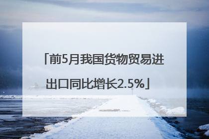 前5月我国货物贸易进出口同比增长2.5%