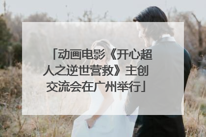 动画电影《开心超人之逆世营救》主创交流会在广州举行