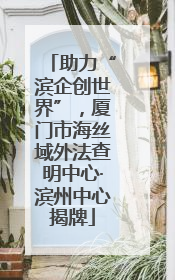 助力“滨企创世界”，厦门市海丝域外法查明中心·滨州中心揭牌