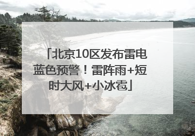 北京10区发布雷电蓝色预警！雷阵雨+短时大风+小冰雹