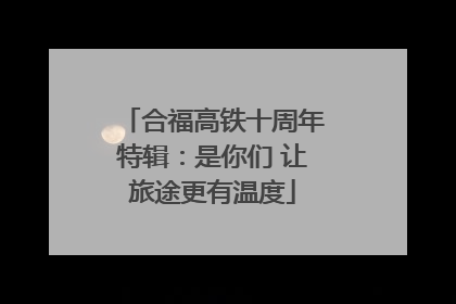 合福高铁十周年特辑：是你们 让旅途更有温度