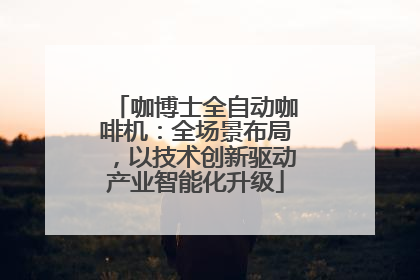 咖博士全自动咖啡机：全场景布局，以技术创新驱动产业智能化升级