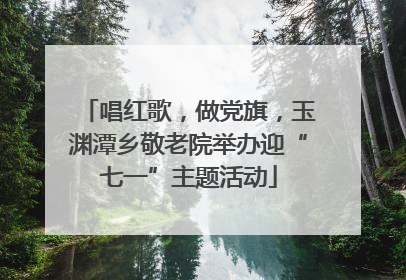 唱红歌，做党旗，玉渊潭乡敬老院举办迎“七一”主题活动