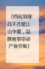四省羽球高手齐聚江山争霸，品牌赛事带动产业升级