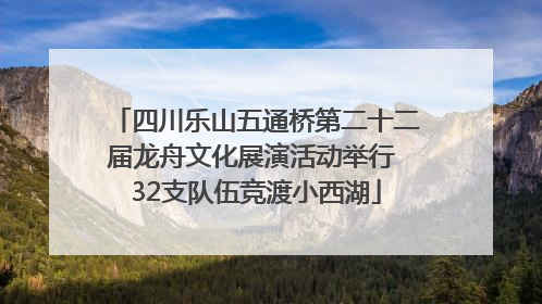 四川乐山五通桥第二十二届龙舟文化展演活动举行 32支队伍竞渡小西湖