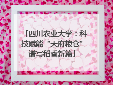 四川农业大学：科技赋能“天府粮仓”谱写稻香新篇