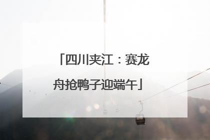 四川夹江：赛龙舟抢鸭子迎端午