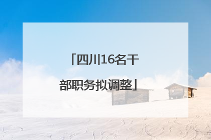 四川16名干部职务拟调整