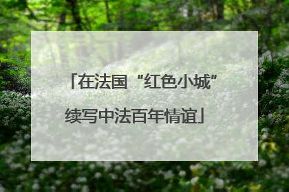 在法国“红色小城”续写中法百年情谊