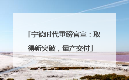 宁德时代重磅官宣：取得新突破，量产交付