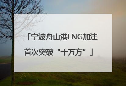 宁波舟山港LNG加注首次突破“十万方”