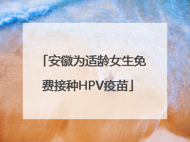 安徽为适龄女生免费接种HPV疫苗