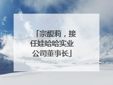 宗馥莉，接任娃哈哈实业公司董事长