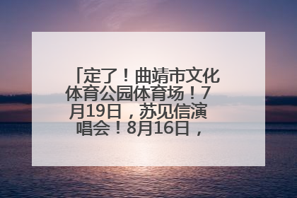 定了！曲靖市文化体育公园体育场！7月19日，苏见信演唱会！8月16日，萧敬腾演唱会！