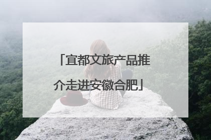 宜都文旅产品推介走进安徽合肥