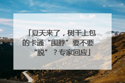 夏天来了，树干上包的卡通“围脖”要不要“脱”？专家回应