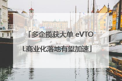 多企揽获大单 eVTOL商业化落地有望加速