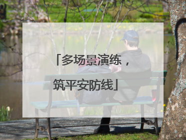 多场景演练，筑平安防线