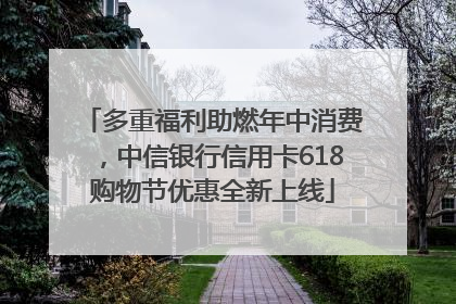 多重福利助燃年中消费，中信银行信用卡618购物节优惠全新上线