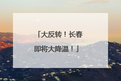 大反转！长春即将大降温！