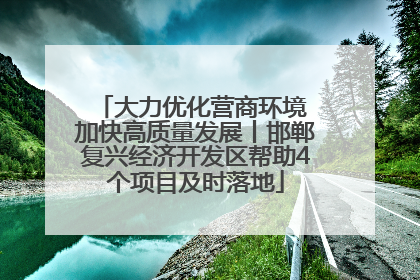 大力优化营商环境 加快高质量发展丨邯郸复兴经济开发区帮助4个项目及时落地