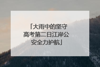 大雨中的坚守 高考第二日江岸公安全力护航