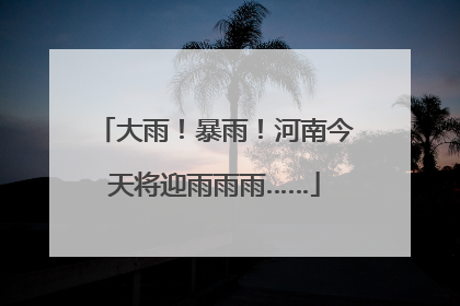 大雨！暴雨！河南今天将迎雨雨雨……
