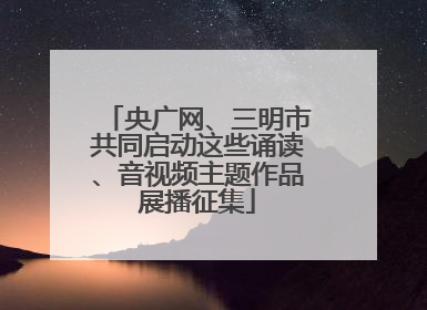 央广网、三明市共同启动这些诵读、音视频主题作品展播征集