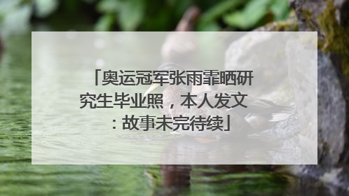 奥运冠军张雨霏晒研究生毕业照，本人发文：故事未完待续