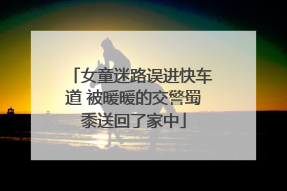 女童迷路误进快车道 被暖暖的交警蜀黍送回了家中