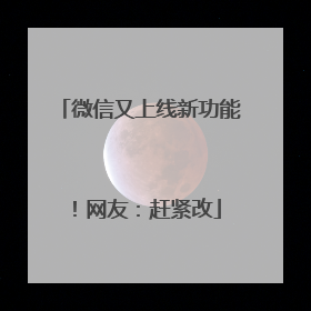 微信又上线新功能！网友：赶紧改