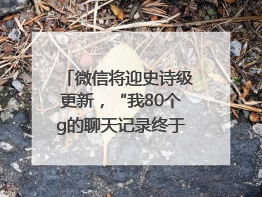 微信将迎史诗级更新，“我80个g的聊天记录终于有救了”