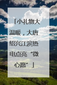小礼物大温暖，大唐绍兴江滨热电点亮“微心愿”