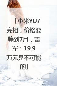 小米YU7亮相，价格要等到7月，雷军：19.9万元是不可能的