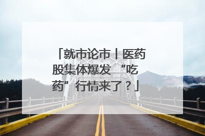 就市论市丨医药股集体爆发 “吃药”行情来了？