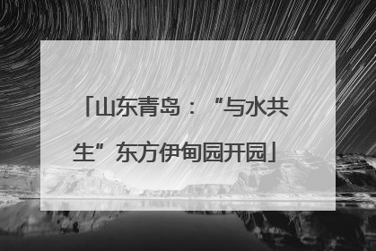 山东青岛：“与水共生”东方伊甸园开园
