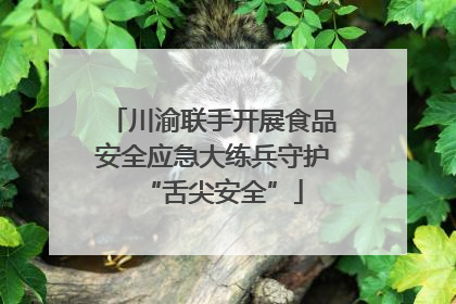 川渝联手开展食品安全应急大练兵守护“舌尖安全”
