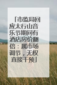 市监局回应太行山音乐节期间有酒店房价翻倍：属市场调节，无权直接干预