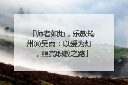 师者如炬，乐教筠州⑧吴雨：以爱为灯，照亮职教之路