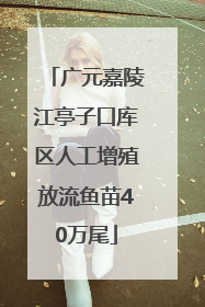 广元嘉陵江亭子口库区人工增殖放流鱼苗40万尾