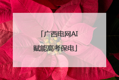 广西电网AI赋能高考保电