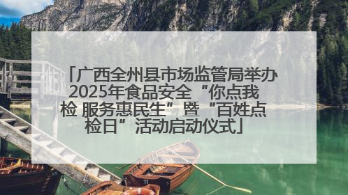 广西全州县市场监管局举办2025年食品安全“你点我检 服务惠民生”暨“百姓点检日”活动启动仪式