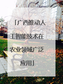 广西推动人工智能技术在农业领域广泛应用