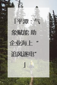 平潭：气象赋能 助企业海上“追风逐电”