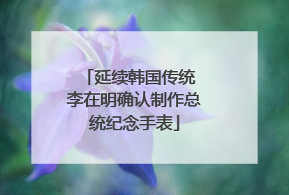 延续韩国传统 李在明确认制作总统纪念手表