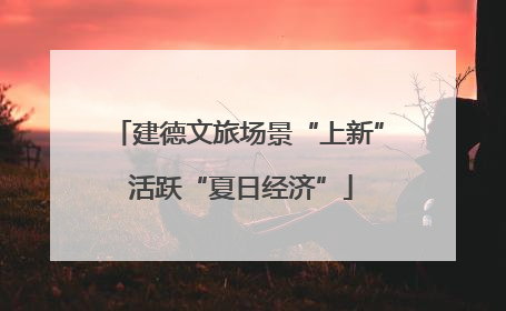 建德文旅场景“上新” 活跃“夏日经济”