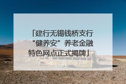 建行无锡钱桥支行“健养安”养老金融特色网点正式揭牌