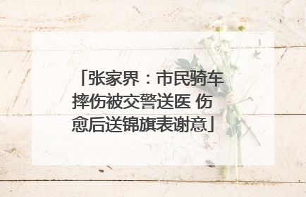 张家界：市民骑车摔伤被交警送医 伤愈后送锦旗表谢意