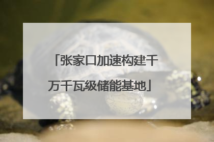 张家口加速构建千万千瓦级储能基地