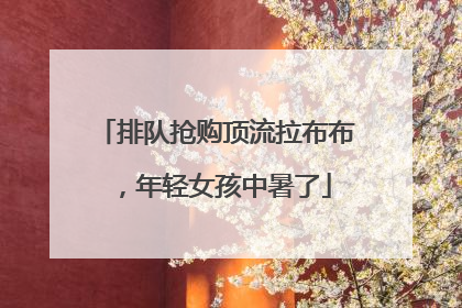 排队抢购顶流拉布布，年轻女孩中暑了